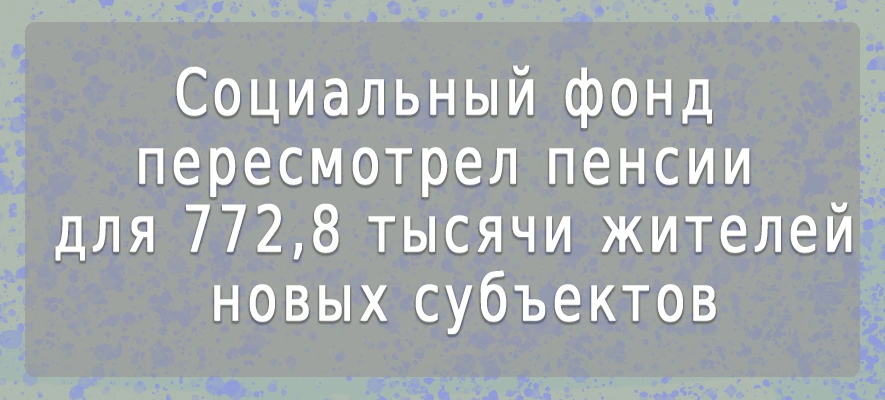 пенсии для 772,8 тыс жителей новых регионов.jpg