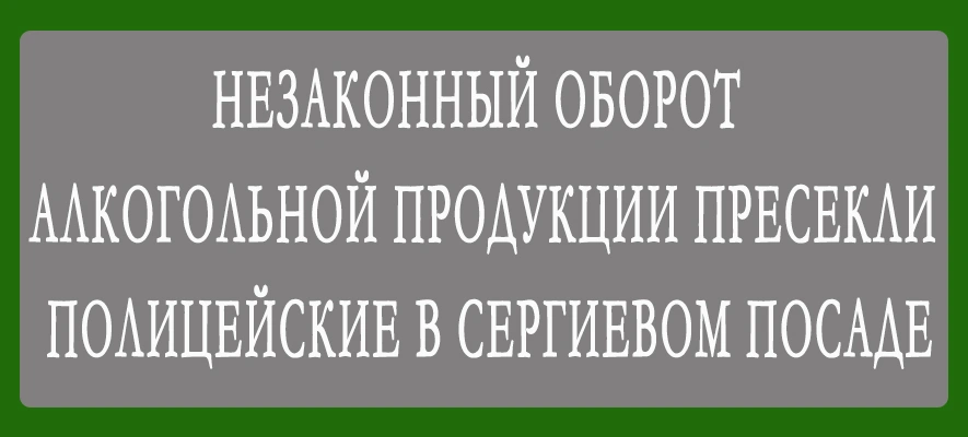 В Сергиево-Посадском г.о. полицейские пресекли незаконный оборот алкогольной продукции.jpg В Сергиево-Посадском г.о. полицейские пресекли незаконный оборот алкогольной продукции.jpg