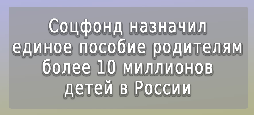 Соцфонд назначил единое пособие родителям более 10 миллионов детей в РФ.jpg