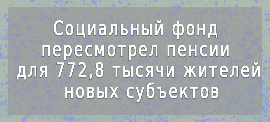 пенсии для 772,8 тыс жителей новых регионов.jpg