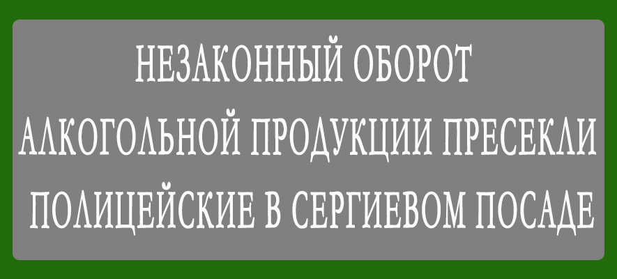 В Сергиево-Посадском г.о. полицейские пресекли незаконный оборот алкогольной продукции.jpg